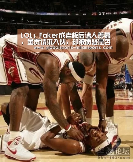 LOL:Faker成老板后诸人羡慕,金贡请求入伙,却被质疑是否有证‘米兰体育app下载’(图1) 米兰app